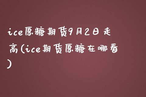 ice原糖期货9月2日走高(ice期货原糖在哪看)_https://www.zghnxxa.com_期货直播室_第1张