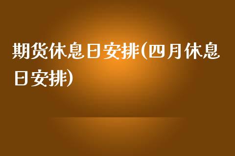 期货休息日安排(四月休息日安排)_https://www.zghnxxa.com_黄金期货_第1张