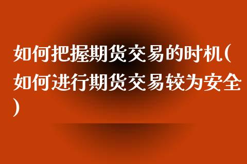 如何把握期货交易的时机(如何进行期货交易较为安全)_https://www.zghnxxa.com_内盘期货_第1张