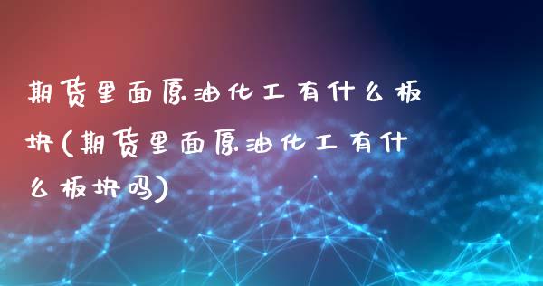 期货里面原油化工有什么板块(期货里面原油化工有什么板块吗)_https://www.zghnxxa.com_黄金期货_第1张