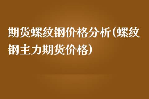 期货螺纹钢价格分析(螺纹钢主力期货价格)_https://www.zghnxxa.com_内盘期货_第1张