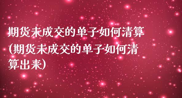 期货未成交的单子如何清算(期货未成交的单子如何清算出来)_https://www.zghnxxa.com_黄金期货_第1张