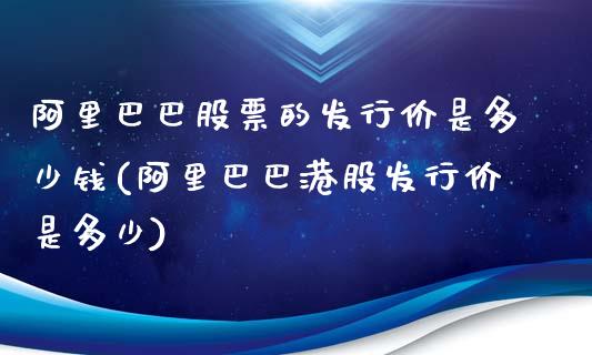 阿里巴巴股票的发行价是多少钱(阿里巴巴港股发行价是多少)_https://www.zghnxxa.com_国际期货_第1张