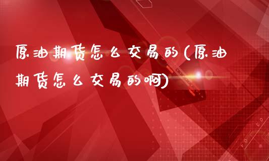 原油期货怎么交易的(原油期货怎么交易的啊)_https://www.zghnxxa.com_内盘期货_第1张