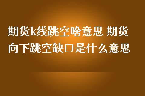 期货k线跳空啥意思 期货向下跳空缺口是什么意思_https://www.zghnxxa.com_黄金期货_第1张