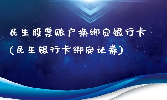 民生股票账户换绑定银行卡(民生银行卡绑定证券)_https://www.zghnxxa.com_期货直播室_第1张