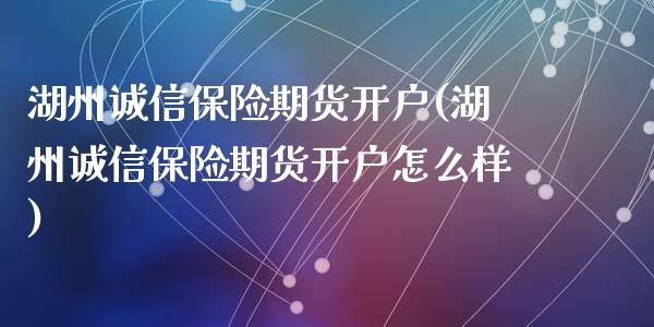 湖州诚信保险期货开户(湖州诚信保险期货开户怎么样)_https://www.zghnxxa.com_黄金期货_第1张