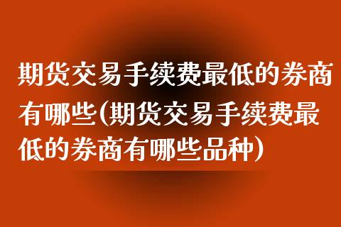 期货交易手续费最低的券商有哪些(期货交易手续费最低的券商有哪些品种)_https://www.zghnxxa.com_内盘期货_第1张