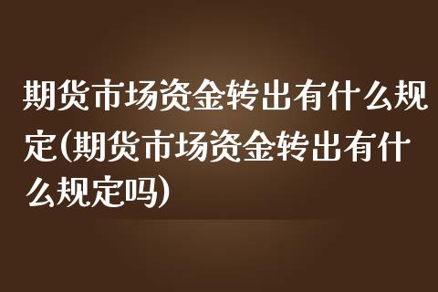 期货市场资金转出有什么规定(期货市场资金转出有什么规定吗)_https://www.zghnxxa.com_国际期货_第1张