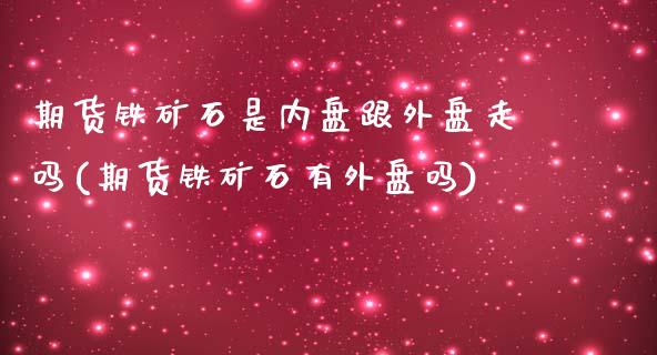 期货铁矿石是内盘跟外盘走吗(期货铁矿石有外盘吗)_https://www.zghnxxa.com_黄金期货_第1张