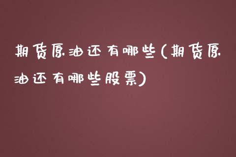 期货原油还有哪些(期货原油还有哪些股票)_https://www.zghnxxa.com_期货直播室_第1张