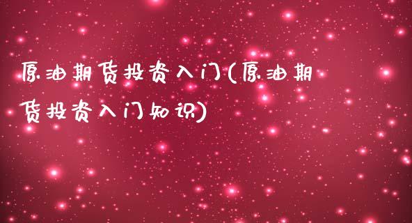 原油期货投资入门(原油期货投资入门知识)_https://www.zghnxxa.com_黄金期货_第1张