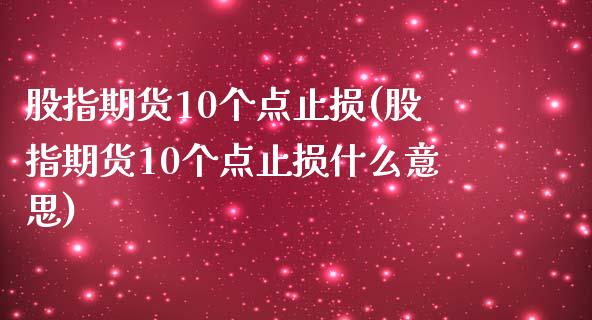 股指期货10个点止损(股指期货10个点止损什么意思)_https://www.zghnxxa.com_期货直播室_第1张