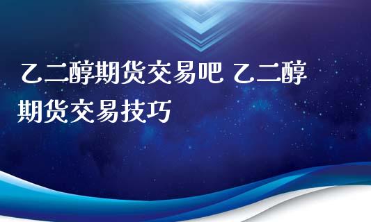 乙二醇期货交易吧 乙二醇期货交易技巧_https://www.zghnxxa.com_内盘期货_第1张