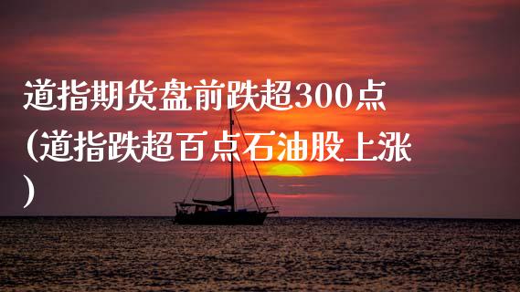 道指期货盘前跌超300点(道指跌超百点石油股上涨)_https://www.zghnxxa.com_内盘期货_第1张