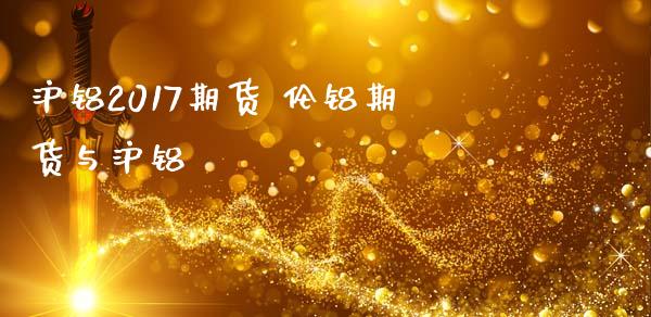 沪铝2017期货 伦铝期货与沪铝_https://www.zghnxxa.com_国际期货_第1张