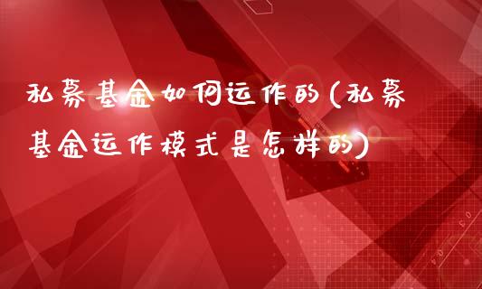 私募基金如何运作的(私募基金运作模式是怎样的)_https://www.zghnxxa.com_内盘期货_第1张