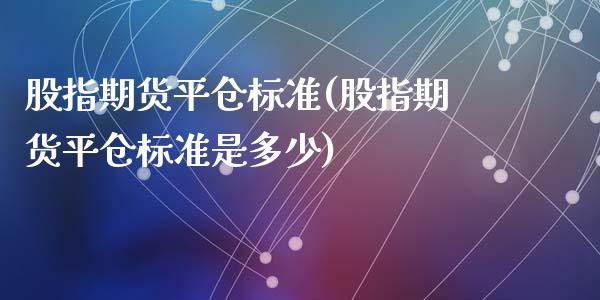 股指期货平仓标准(股指期货平仓标准是多少)_https://www.zghnxxa.com_期货直播室_第1张