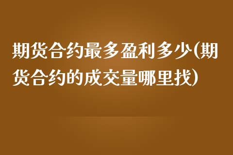 期货合约最多盈利多少(期货合约的成交量哪里找)_https://www.zghnxxa.com_黄金期货_第1张