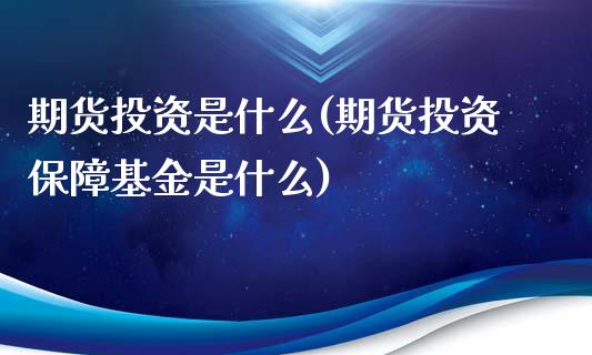 期货投资是什么(期货投资保障基金是什么)_https://www.zghnxxa.com_黄金期货_第1张