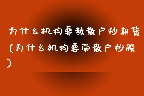 为什么机构要教散户炒期货(为什么机构要带散户炒股)_https://www.zghnxxa.com_黄金期货_第1张