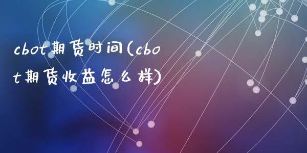 cbot期货时间(cbot期货收益怎么样)_https://www.zghnxxa.com_期货直播室_第1张