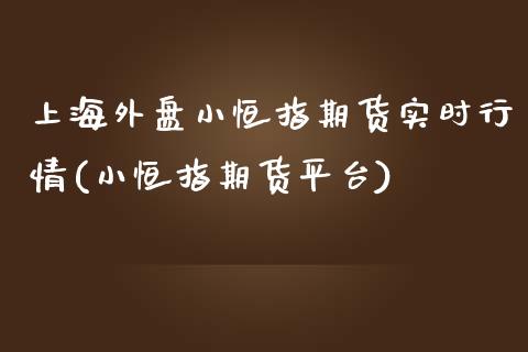 上海外盘小恒指期货实时行情(小恒指期货平台)_https://www.zghnxxa.com_内盘期货_第1张