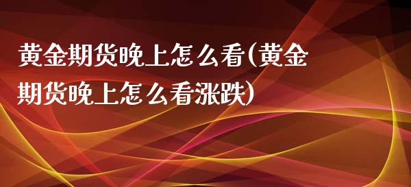 黄金期货晚上怎么看(黄金期货晚上怎么看涨跌)_https://www.zghnxxa.com_内盘期货_第1张