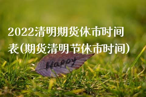 2022清明期货休市时间表(期货清明节休市时间)_https://www.zghnxxa.com_内盘期货_第1张