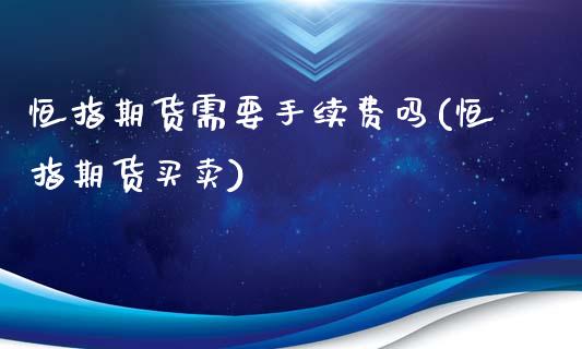 恒指期货需要手续费吗(恒指期货买卖)_https://www.zghnxxa.com_期货直播室_第1张