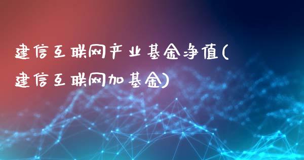 建信互联网产业基金净值(建信互联网加基金)_https://www.zghnxxa.com_期货直播室_第1张