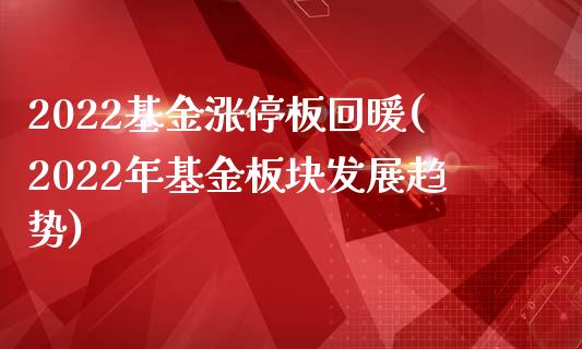 2022基金涨停板回暖(2022年基金板块发展趋势)_https://www.zghnxxa.com_内盘期货_第1张