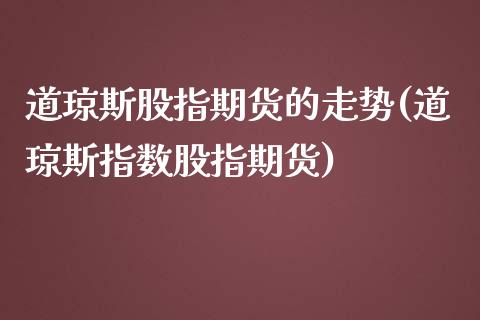 道琼斯股指期货的走势(道琼斯指数股指期货)_https://www.zghnxxa.com_内盘期货_第1张