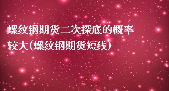 螺纹钢期货二次探底的概率较大(螺纹钢期货短线)_https://www.zghnxxa.com_黄金期货_第1张