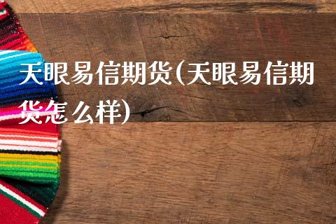 天眼易信期货(天眼易信期货怎么样)_https://www.zghnxxa.com_期货直播室_第1张