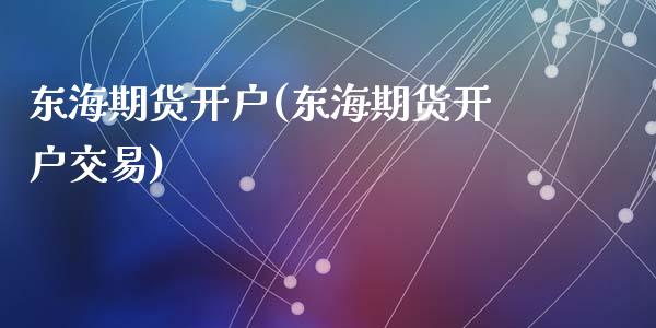 东海期货开户(东海期货开户交易)_https://www.zghnxxa.com_内盘期货_第1张