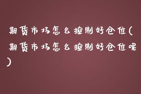 期货市场怎么控制好仓位(期货市场怎么控制好仓位呢)_https://www.zghnxxa.com_期货直播室_第1张