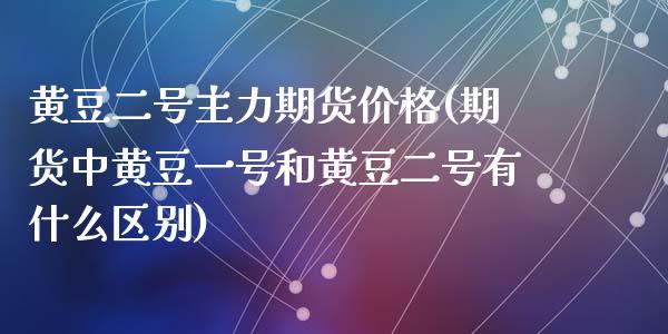 黄豆二号主力期货价格(期货中黄豆一号和黄豆二号有什么区别)_https://www.zghnxxa.com_黄金期货_第1张