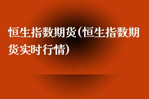 恒生指数期货(恒生指数期货实时行情)_https://www.zghnxxa.com_期货直播室_第1张