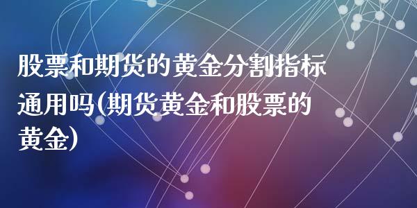 股票和期货的黄金分割指标通用吗(期货黄金和股票的黄金)_https://www.zghnxxa.com_期货直播室_第1张