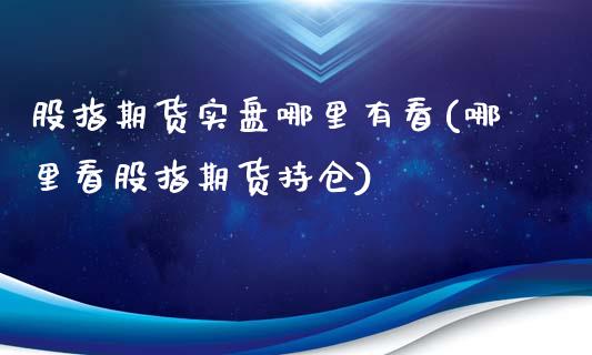 股指期货实盘哪里有看(哪里看股指期货持仓)_https://www.zghnxxa.com_期货直播室_第1张