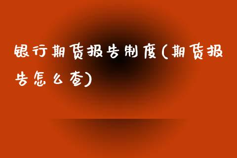 银行期货报告制度(期货报告怎么查)_https://www.zghnxxa.com_黄金期货_第1张