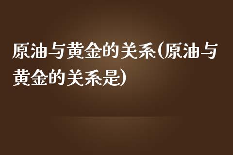 原油与黄金的关系(原油与黄金的关系是)_https://www.zghnxxa.com_黄金期货_第1张