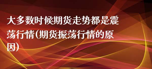 大多数时候期货走势都是震荡行情(期货振荡行情的原因)_https://www.zghnxxa.com_国际期货_第1张