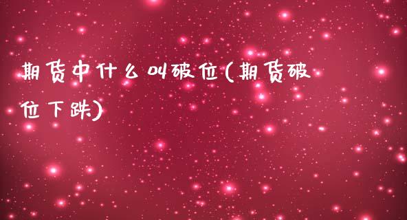 期货中什么叫破位(期货破位下跌)_https://www.zghnxxa.com_内盘期货_第1张