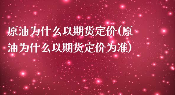 原油为什么以期货定价(原油为什么以期货定价为准)_https://www.zghnxxa.com_国际期货_第1张