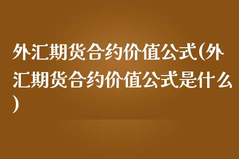 外汇期货合约价值公式(外汇期货合约价值公式是什么)_https://www.zghnxxa.com_国际期货_第1张