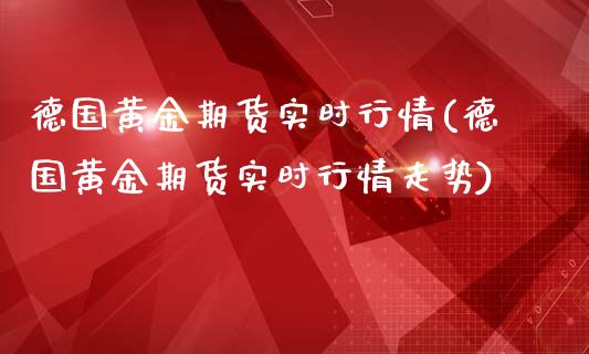 德国黄金期货实时行情(德国黄金期货实时行情走势)_https://www.zghnxxa.com_国际期货_第1张