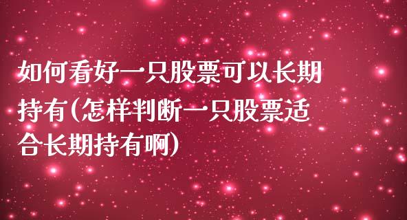 如何看好一只股票可以长期持有(怎样判断一只股票适合长期持有啊)_https://www.zghnxxa.com_内盘期货_第1张