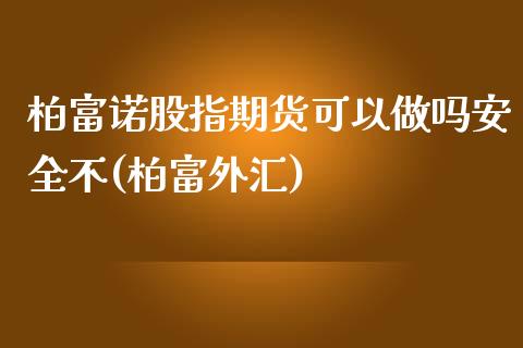 柏富诺股指期货可以做吗安全不(柏富外汇)_https://www.zghnxxa.com_国际期货_第1张